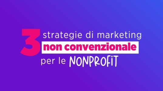 3 strategie di marketing non convenzionale per le nonprofit